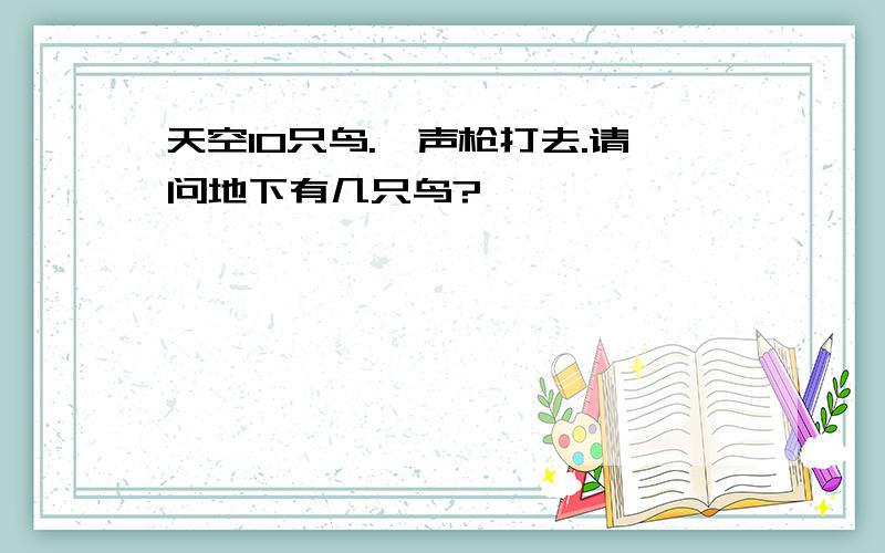 天空10只鸟.一声枪打去.请问地下有几只鸟?