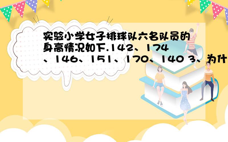 实验小学女子排球队六名队员的身高情况如下.142、174、146、151、170、140 3、为什么这六名队员的平均身