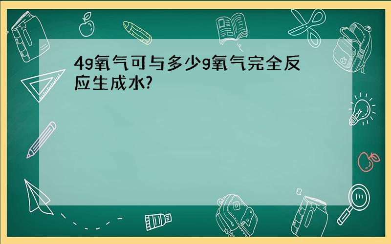 4g氧气可与多少g氧气完全反应生成水?