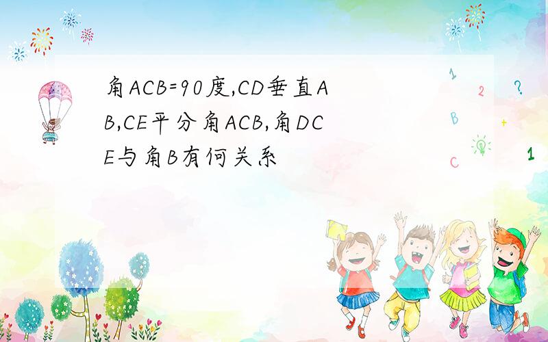 角ACB=90度,CD垂直AB,CE平分角ACB,角DCE与角B有何关系