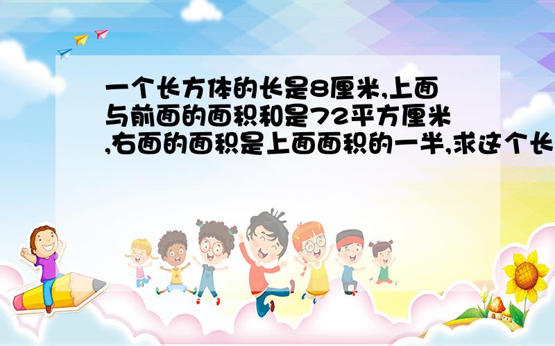 一个长方体的长是8厘米,上面与前面的面积和是72平方厘米,右面的面积是上面面积的一半,求这个长方体的体积