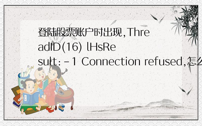 登陆股票账户时出现,ThreadID(16) lHsResult:-1 Connection refused,怎么回事,