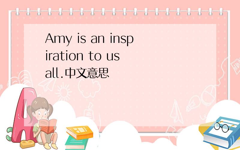 Amy is an inspiration to us all.中文意思