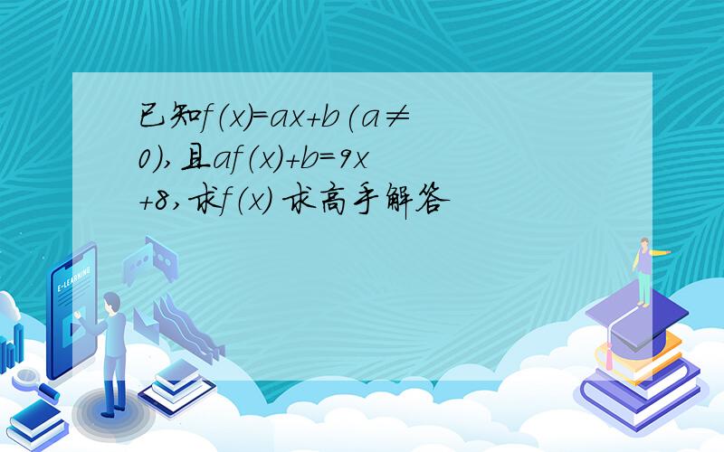 已知f（x）=ax+b(a≠0）,且af（x）+b=9x+8,求f（x） 求高手解答