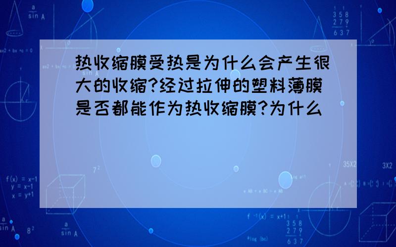 热收缩膜受热是为什么会产生很大的收缩?经过拉伸的塑料薄膜是否都能作为热收缩膜?为什么