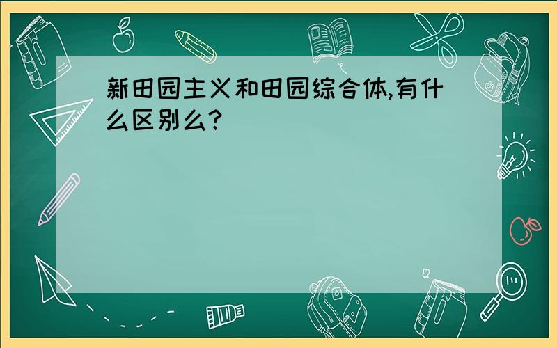 新田园主义和田园综合体,有什么区别么?