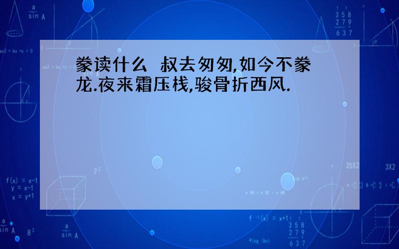 豢读什么飂叔去匆匆,如今不豢龙.夜来霜压栈,骏骨折西风.