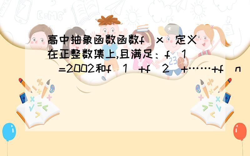 高中抽象函数函数f(x)定义在正整数集上,且满足：f(1)=2002和f（1）+f（2）+……+f（n）= f（n）,则