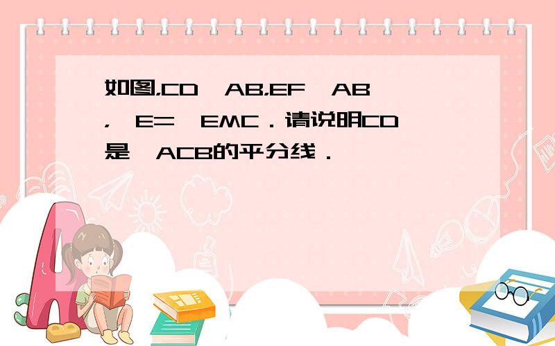 如图，CD⊥AB，EF⊥AB，∠E=∠EMC．请说明CD是∠ACB的平分线．