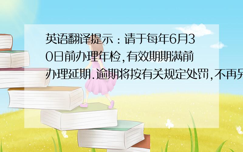 英语翻译提示：请于每年6月30日前办理年检,有效期期满前办理延期.逾期将按有关规定处罚,不再另行通告.英文怎么说啊?