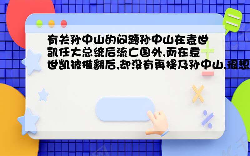 有关孙中山的问题孙中山在袁世凯任大总统后流亡国外,而在袁世凯被推翻后,却没有再提及孙中山,很想知道此后孙中山的境况.（可