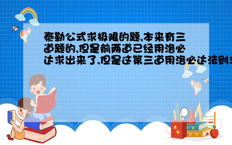 泰勒公式求极限的题,本来有三道题的,但是前两道已经用洛必达求出来了,但是这第三道用洛必达法则求的结果死活和答案不一样.希