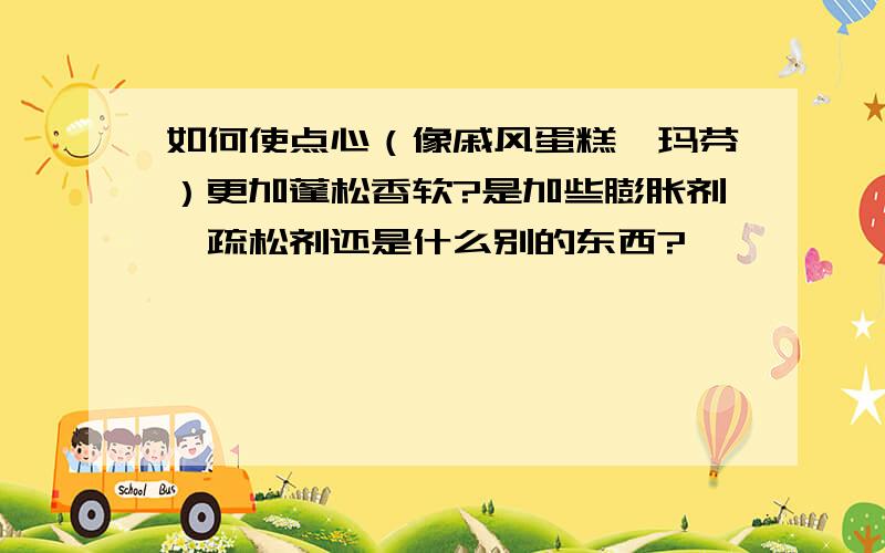 如何使点心（像戚风蛋糕、玛芬）更加蓬松香软?是加些膨胀剂、疏松剂还是什么别的东西?