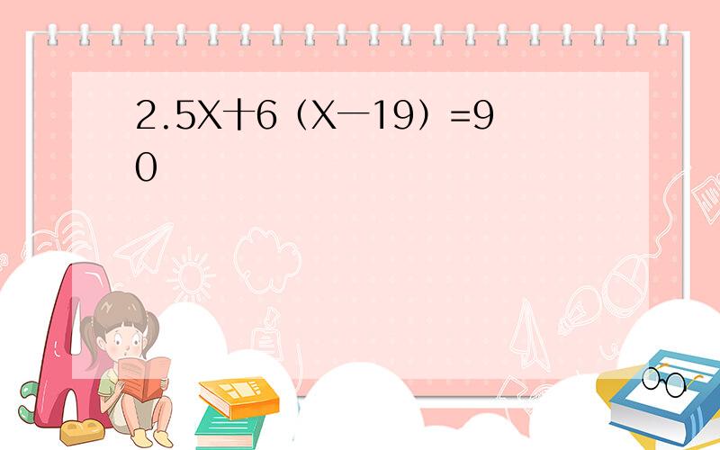 2.5X十6（X一19）=90