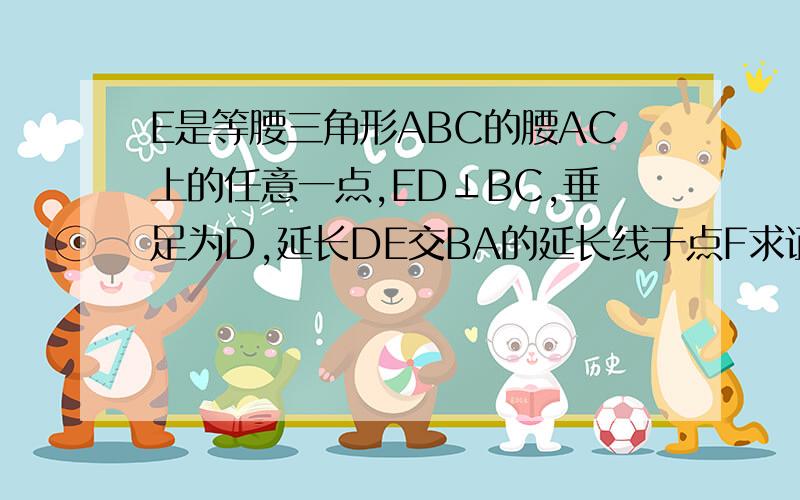 E是等腰三角形ABC的腰AC上的任意一点,ED⊥BC,垂足为D,延长DE交BA的延长线于点F求证△AEF为等腰三角形