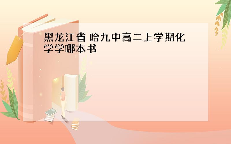 黑龙江省 哈九中高二上学期化学学哪本书