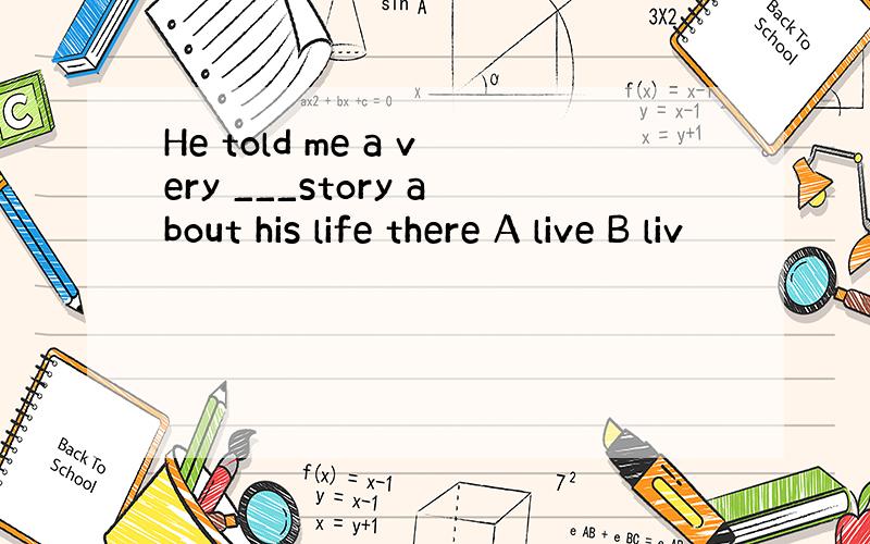 He told me a very ___story about his life there A live B liv