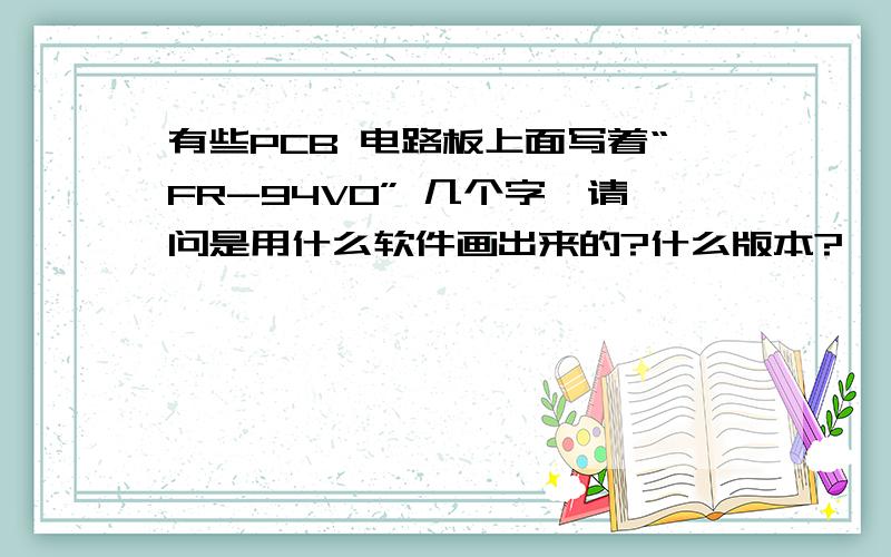 有些PCB 电路板上面写着“FR-94V0” 几个字,请问是用什么软件画出来的?什么版本?