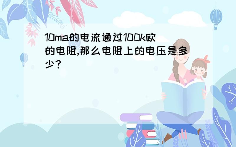 10ma的电流通过100k欧的电阻,那么电阻上的电压是多少?