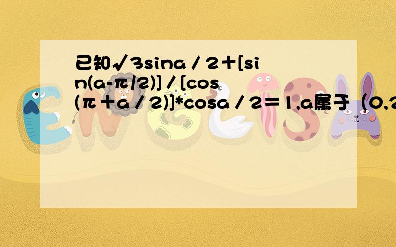 已知√3sina／2＋[sin(a-π/2)]／[cos(π＋a／2)]*cosa／2＝1,a属于（0,2π）,求a的值