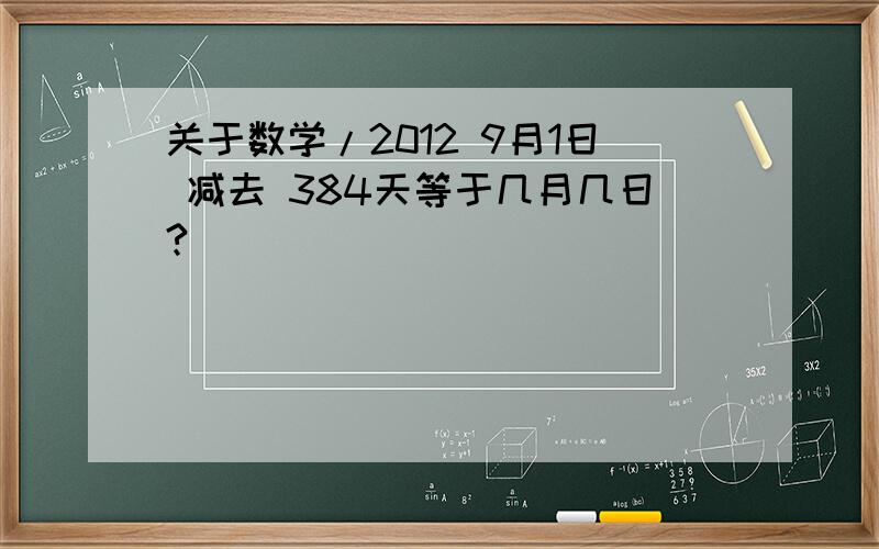 关于数学/2012 9月1日 减去 384天等于几月几日?