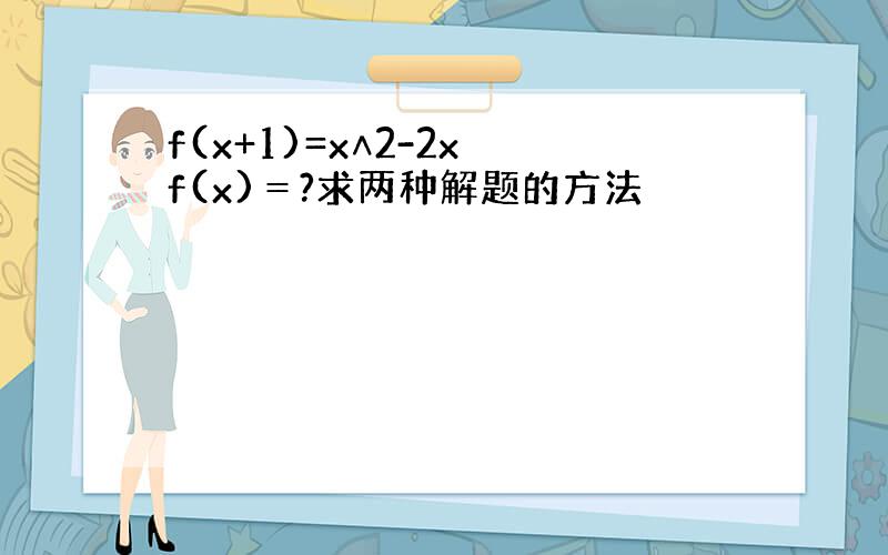 f(x+1)=x∧2-2x f(x)＝?求两种解题的方法