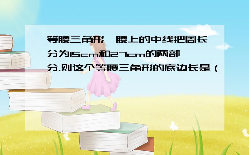 等腰三角形一腰上的中线把周长分为15cm和27cm的两部分，则这个等腰三角形的底边长是（　　）