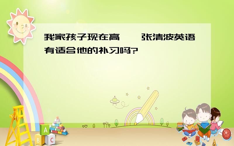 我家孩子现在高一,张清波英语有适合他的补习吗?