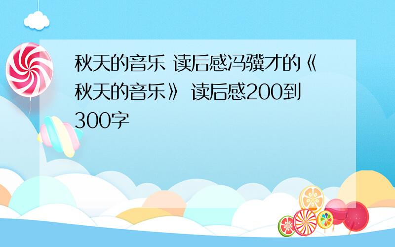 秋天的音乐 读后感冯骥才的《秋天的音乐》 读后感200到300字