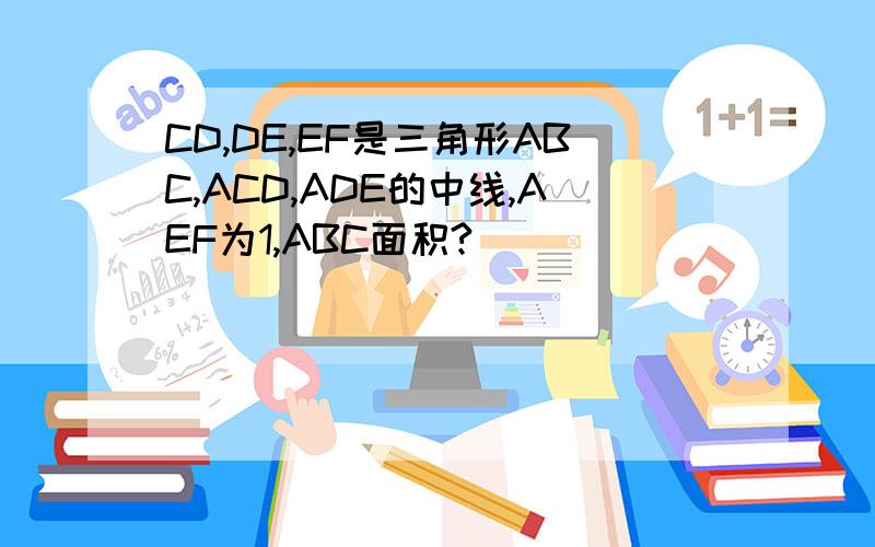 CD,DE,EF是三角形ABC,ACD,ADE的中线,AEF为1,ABC面积?