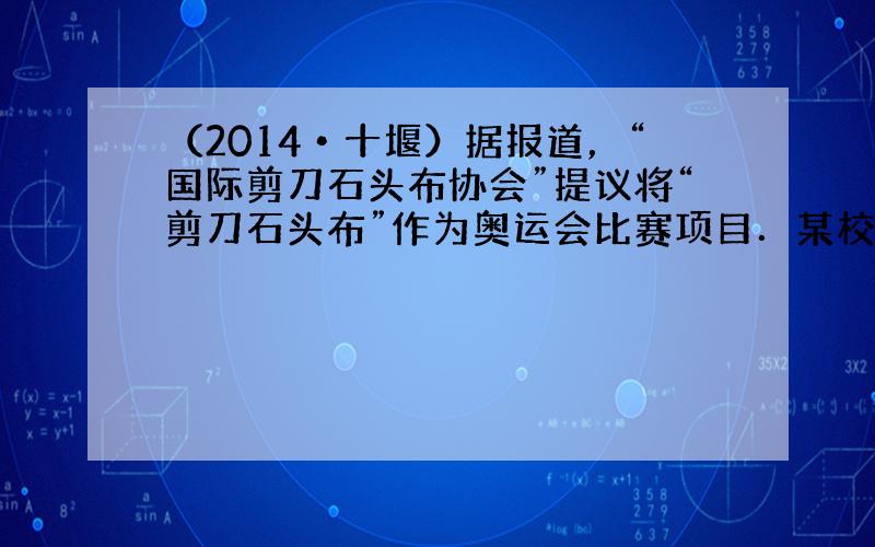 （2014•十堰）据报道，“国际剪刀石头布协会”提议将“剪刀石头布”作为奥运会比赛项目．某校学生会想知道学生对这个提议的