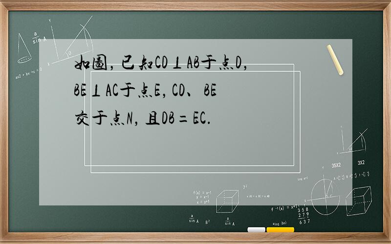 如图，已知CD⊥AB于点D，BE⊥AC于点E，CD、BE交于点N，且DB=EC．