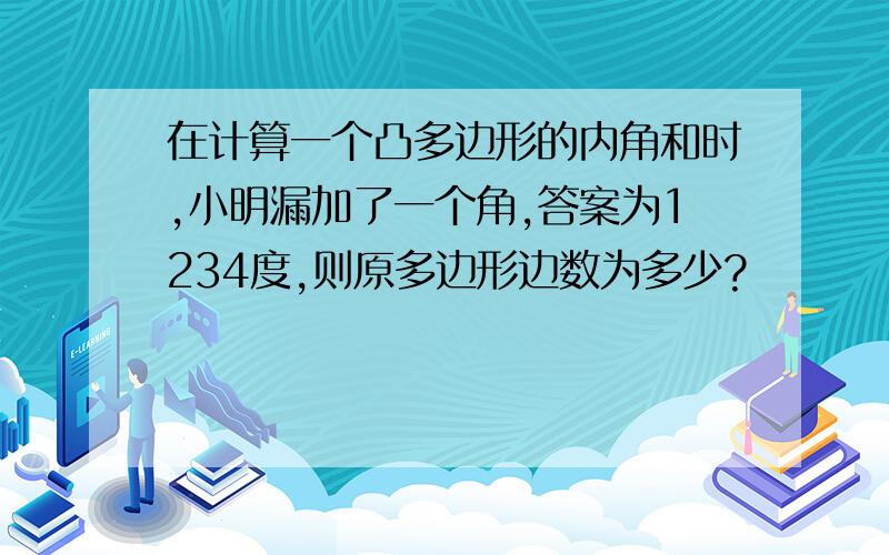 在计算一个凸多边形的内角和时,小明漏加了一个角,答案为1234度,则原多边形边数为多少?