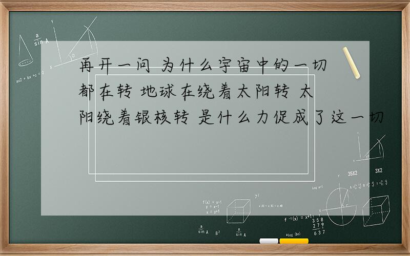 再开一问 为什么宇宙中的一切都在转 地球在绕着太阳转 太阳绕着银核转 是什么力促成了这一切