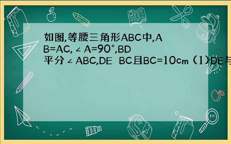 如图,等腰三角形ABC中,AB=AC,∠A=90°,BD平分∠ABC,DE⊥BC且BC=10cm (1)DE与DA相等吗