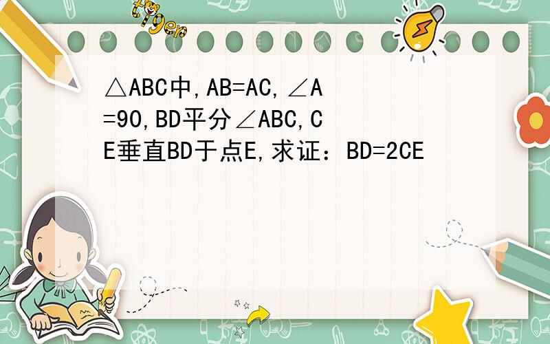 △ABC中,AB=AC,∠A=90,BD平分∠ABC,CE垂直BD于点E,求证：BD=2CE