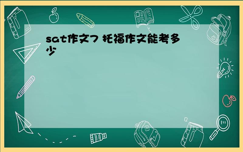 sat作文7 托福作文能考多少