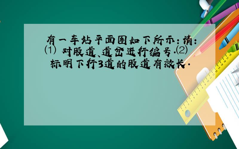 有一车站平面图如下所示：请：⑴ 对股道、道岔进行编号.⑵ 标明下行3道的股道有效长.