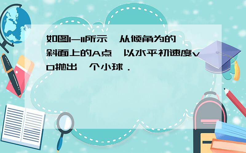 如图1-11所示,从倾角为的斜面上的A点,以水平初速度v0抛出一个小球．