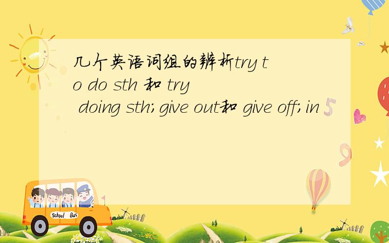 几个英语词组的辨析try to do sth 和 try doing sth;give out和 give off;in