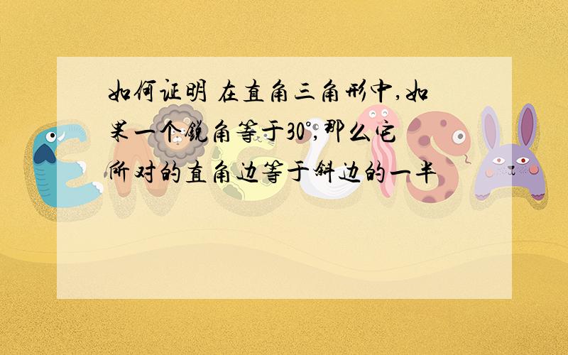 如何证明 在直角三角形中,如果一个锐角等于30°,那么它所对的直角边等于斜边的一半