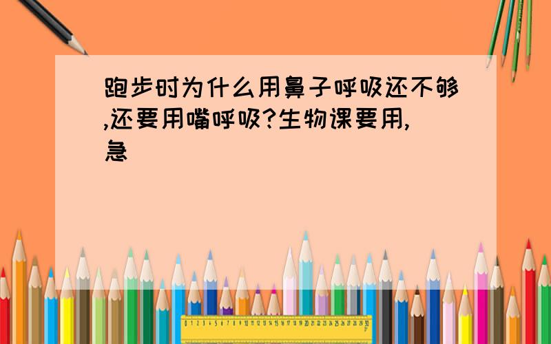 跑步时为什么用鼻子呼吸还不够,还要用嘴呼吸?生物课要用,急