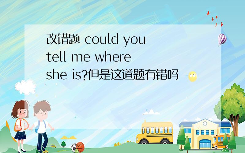 改错题 could you tell me where she is?但是这道题有错吗