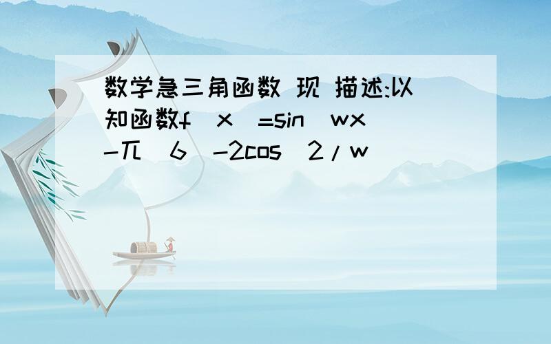 数学急三角函数 现 描述:以知函数f(x)=sin(wx-兀／6)-2cos^2/w