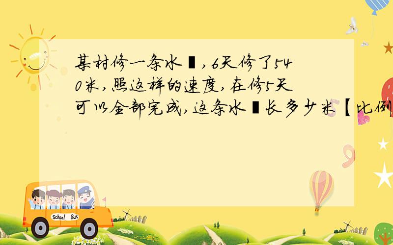 某村修一条水渠,6天修了540米,照这样的速度,在修5天可以全部完成,这条水渠长多少米【比例解】