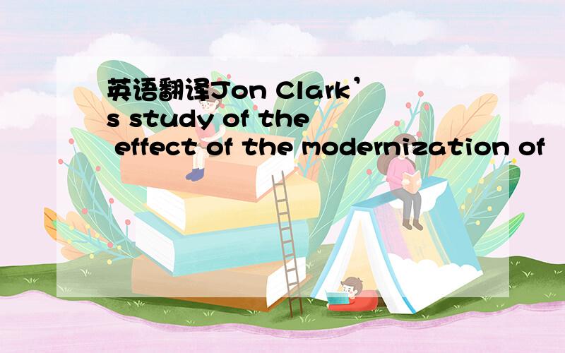 英语翻译Jon Clark’s study of the effect of the modernization of