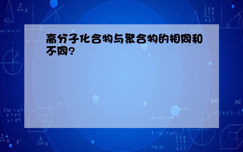 高分子化合物与聚合物的相同和不同?