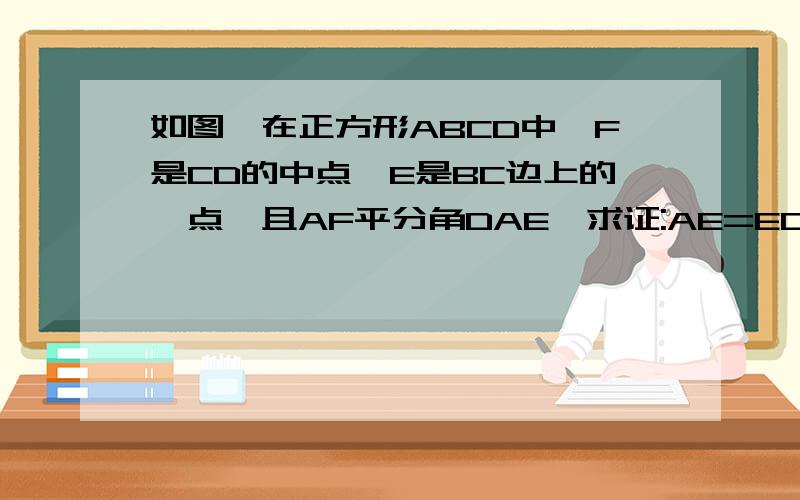 如图,在正方形ABCD中,F是CD的中点,E是BC边上的一点,且AF平分角DAE,求证:AE=EC+CD