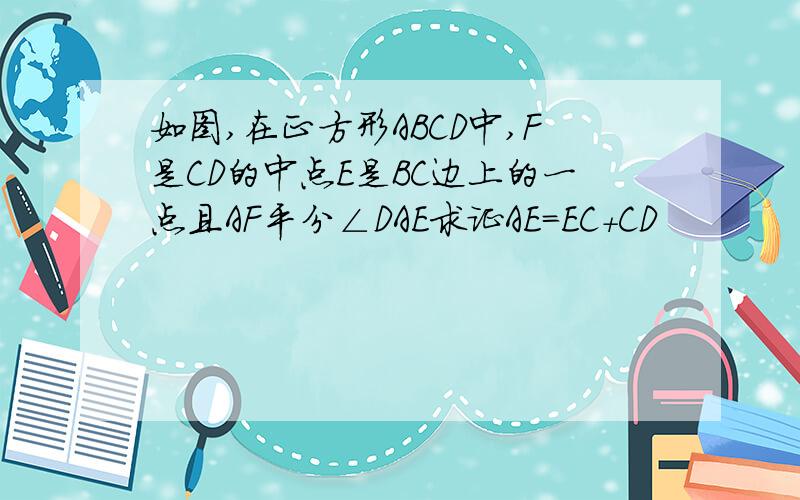 如图,在正方形ABCD中,F是CD的中点E是BC边上的一点且AF平分∠DAE求证AE=EC+CD