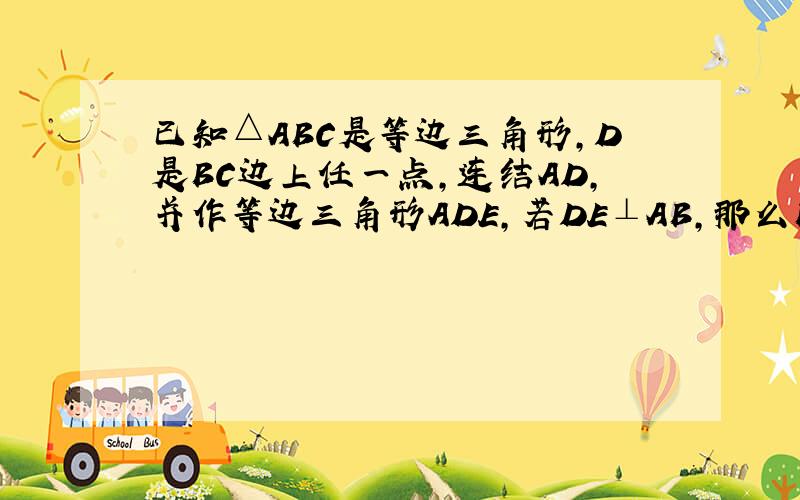 已知△ABC是等边三角形，D是BC边上任一点，连结AD，并作等边三角形ADE，若DE⊥AB，那么BDDC